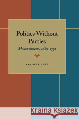 Politics Without Parties: Massachusetts, 1780–1791 Van Beck Hall 9780822984375 University of Pittsburgh Press
