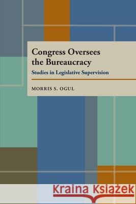 Congress Oversees the Bureaucracy Morris S. Ogul 9780822984542 University of Pittsburgh Press