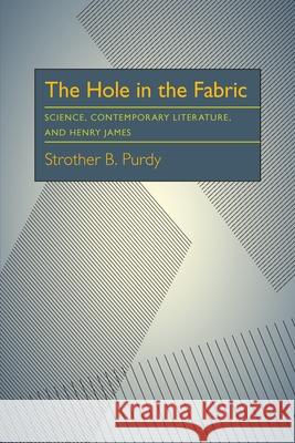 The Hole in the Fabric: Science, Contemporary Literature, and Henry James Strother B. Purdy 9780822984597 University of Pittsburgh Press