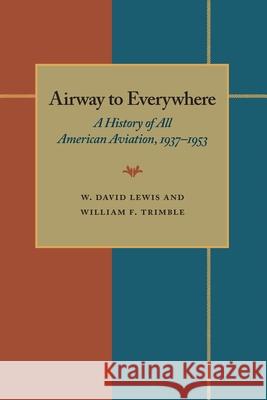 The Airway to Everywhere: A History of All American Aviation, 1937–1953 W. David Lewis, William F. Trimble 9780822985068 University of Pittsburgh Press