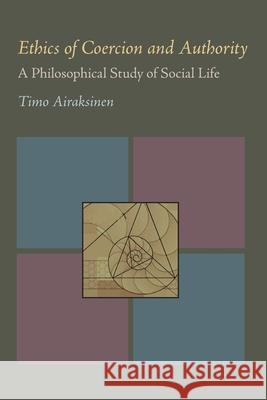 Ethics of Coercion and Authority: A Philosophical Study of Social Life Timo Airaksinen 9780822985082