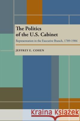 Politics of the U.S. Cabinet, The: Representation in the Executive Branch, 1789-1984 Jeffrey E. Cohen 9780822985099 University of Pittsburgh Press