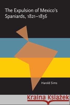 The Expulsion of Mexico's Spaniards, 1821-1836 Harold Sims 9780822985242 University of Pittsburgh Press