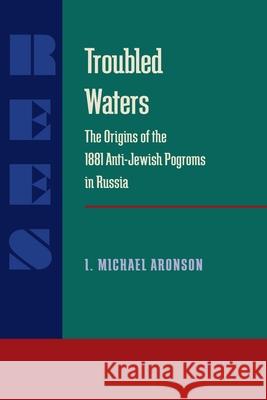 Troubled Waters: Origins of the 1881 Anti-Jewish Pogroms in Russia Aronson, I. Michael 9780822985259