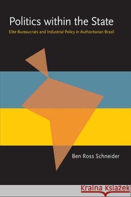 Politics within the State: Elite Bureaucrats and Industrial Policy in Authoritarian Brazil Schneider, Ben Ross 9780822985365 University of Pittsburgh Press