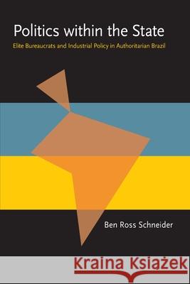 Politics within the State: Elite Bureaucrats and Industrial Policy in Authoritarian Brazil Schneider, Ben Ross 9780822985365 University of Pittsburgh Press