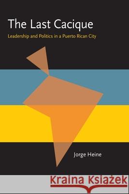 The Last Cacique: Leadership and Politics in a Puerto Rican City Jorge Heine 9780822985488 University of Pittsburgh Press