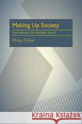 Making Up Society: The Novels of George Eliot Philip Fisher 9780822985549 University of Pittsburgh Press