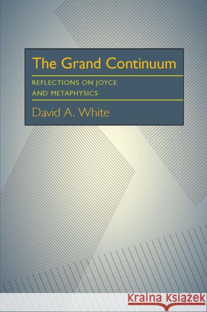 The Grand Continuum: Reflections on Joyce and Metaphysics David A. White 9780822985570 University of Pittsburgh Press