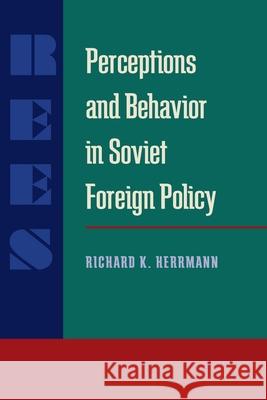 Perceptions and Behavior in Soviet Foreign Policy Richard K. Herrmann   9780822985648 University of Pittsburgh Press