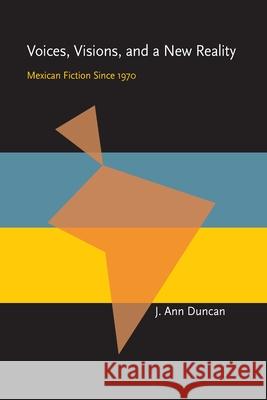 Voices, Visions, and a New Reality: Mexican Fiction Since 1970 J. Ann Duncan 9780822985655 University of Pittsburgh Press