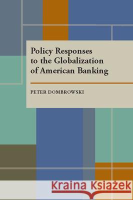 Policy Responses to the Globalization of American Banking Peter Dombrowski   9780822985785 University of Pittsburgh Press