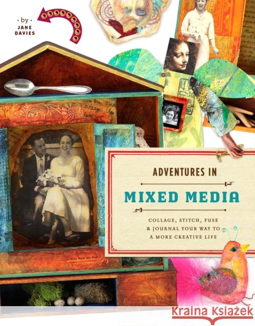 Adventures in Mixed Media: Collage, Stitch, Fuse, and Journal Your Way to a More Creative Life Davies, Jane 9780823000814 Watson-Guptill Publications