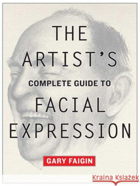 The Artist's Complete Guide to Facial Expression Faigin, Gary 9780823004324 Watson-Guptill Publications
