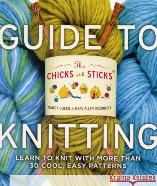 The Chicks with Sticks Guide to Knitting : Learn to Knit with More Than 30 Cool, Easy Patterns Nancy Queen 9780823006755