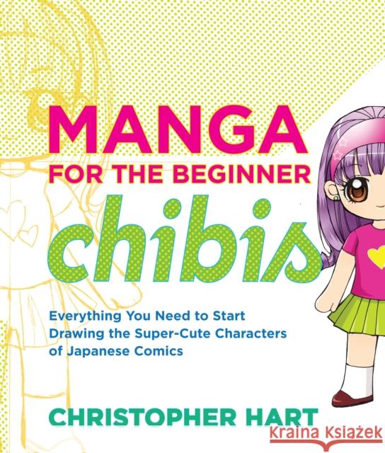 Manga for the Beginner Chibis: Everything You Need to Start Drawing the Super-Cute Characters of Japanese Comics Hart, Christopher 9780823014880 0
