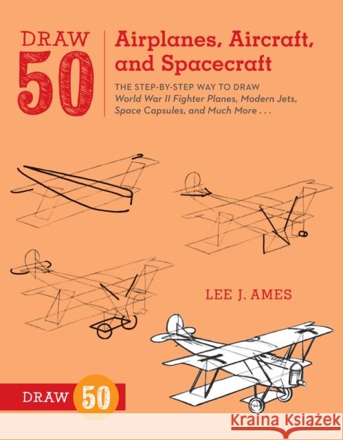 Draw 50 Airplanes, Aircraft, and Spacecraft: The Step-By-Step Way to Draw World War II Fighter Planes, Modern Jets, Space Capsules, and Much More... Ames, Lee J. 9780823085705 0