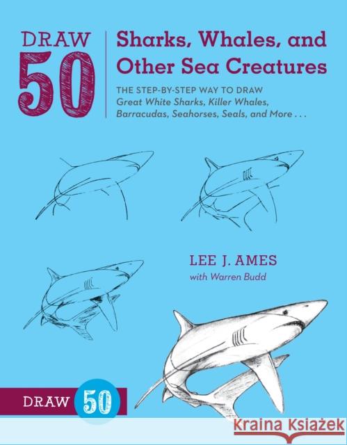 Draw 50 Sharks, Whales, and Other Sea Creatures: The Step-By-Step Way to Draw Great White Sharks, Killer Whales, Barracudas, Seahorses, Seals, and Mor Ames, Lee J. 9780823085712 0