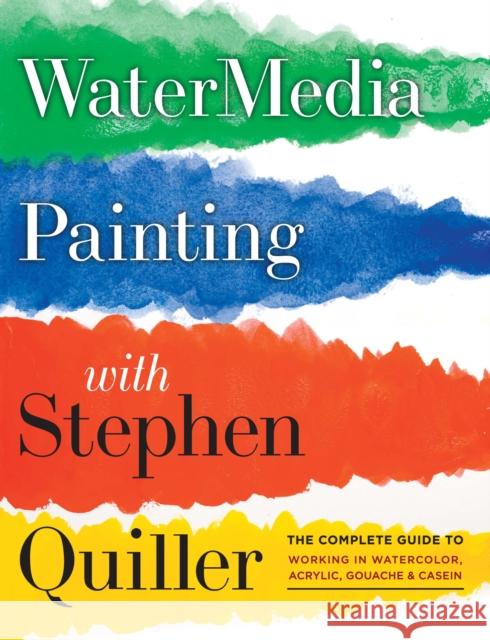Watermedia Painting with Stephen Quiller: The Complete Guide to Working in Watercolor, Acrylics, Gouache, and Casein Quiller, Stephen 9780823096886 Watson-Guptill Publications
