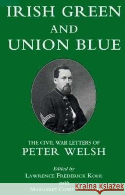 Irish Green and Union Blue: The Civil War Letters of Peter Welsh, Color Sergeant, 28th Massachusetts Kohl, Lawrence 9780823211630