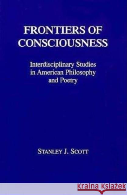 Frontiers of Consciousness: Interdiscilipinary Studies in American Philosophy and Poetry Scott, Stanley 9780823213030