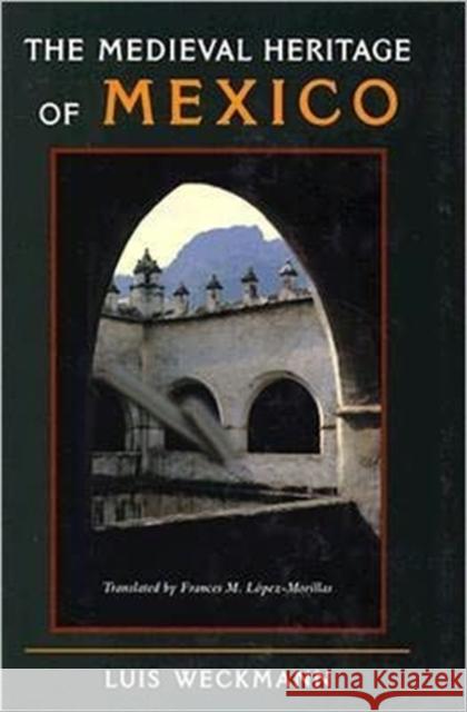 The Medieval Heritage of Mexico Luis Weckmann Frances M. Lopez-Morillas 9780823213245