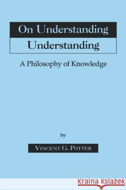 On Understanding Understanding: Philosophy of Knowledge Potter, Vincent G. 9780823214860