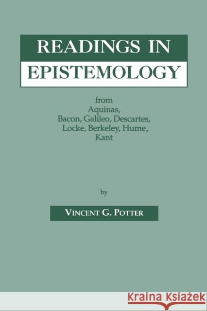 Readings in Epistemology: From Aquinas, Bacon, Galileo, Descartes, Locke, Hume, Kant. Potter, Vincent G. 9780823214921