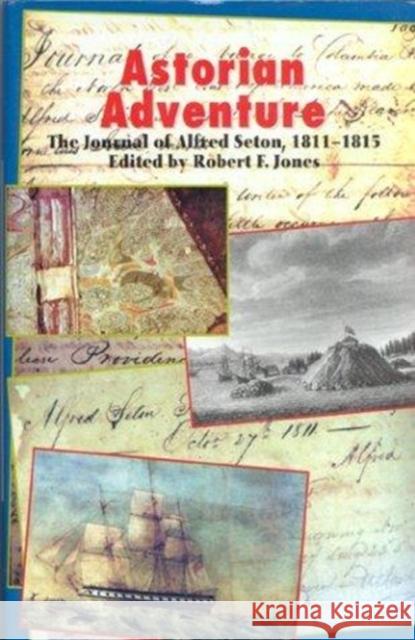 Astorian Adventure: The Journal of Alfred Seton, 1811-15 Robert F. Jones Alfred Seton 9780823215034