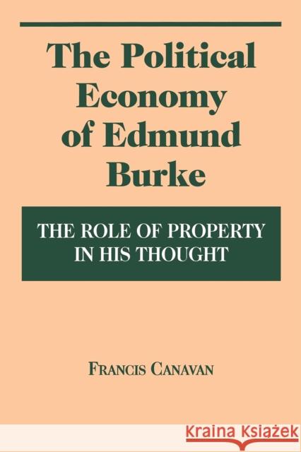 The Political Economy of Edmund Burke: The Role of Property in His Thought Canavan, Francis 9780823215911 Fordham University Press