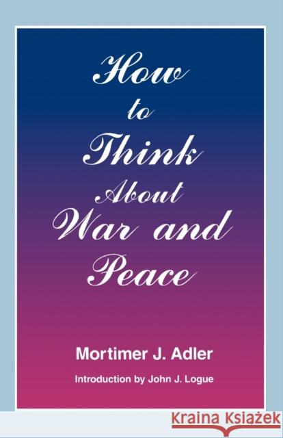 How to Think About War and Peace Mortimer Jerome Adler John Logue 9780823216420