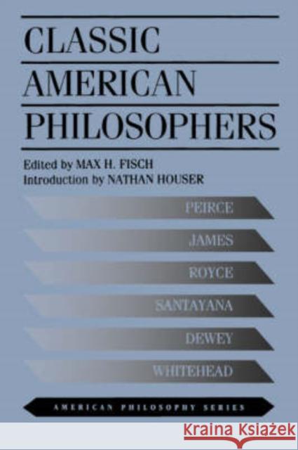 Classic American Philosophers: Peirce, James, Royce, Santayana, Dewey, Whitehead. Selections from Their Writings Fisch, Max 9780823216581 Fordham University Press