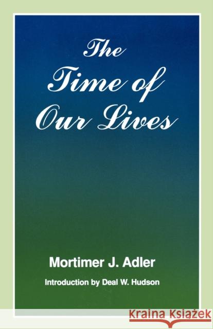 Time of Our Lives: The Ethics of Common Sense Adler, Mortimer J. 9780823216703