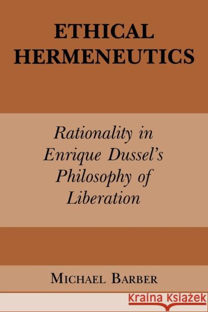 Ethical Hermeneutics: Rationalist Enrique Dussel's Philosophy of Liberation Barber, Michael D. 9780823217038 Fordham University Press