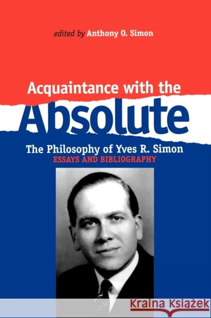 Acquaintance with the Absolute: The Philosophical Achievement of Yves R. Simon Simon, Anthony O. 9780823217519