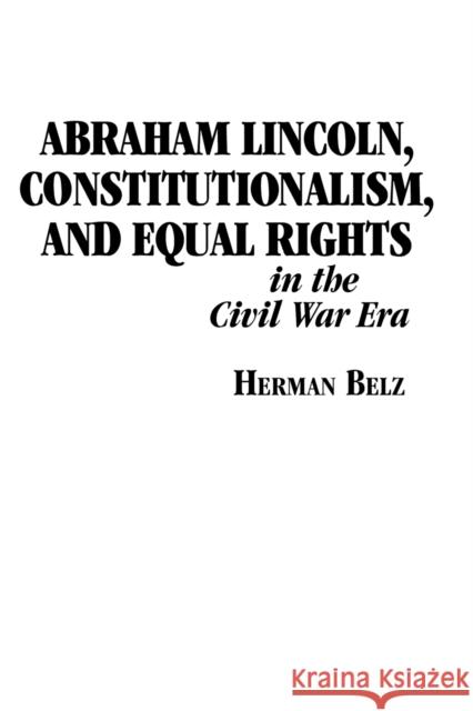 Abraham Lincoln, Constitutionalism, and Equal Rights in the Civil War Era Herman Belz 9780823217687