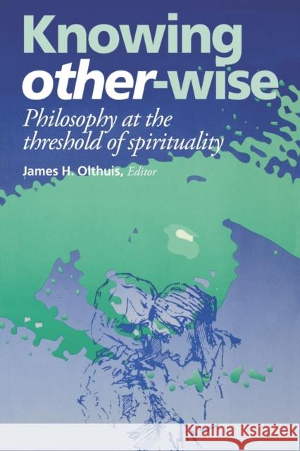 Knowing Other-Wise: Epistemology at the Threshold of Spirituality Olthuis, James H. 9780823217809