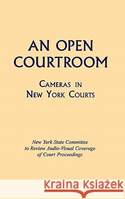 An Open Courtroom: Cameras in New York Courts New York State Committee to Review Audio-Visual Coverage of Court Proceedings New York State Committee to Review Audio 9780823218097 Fordham University Press