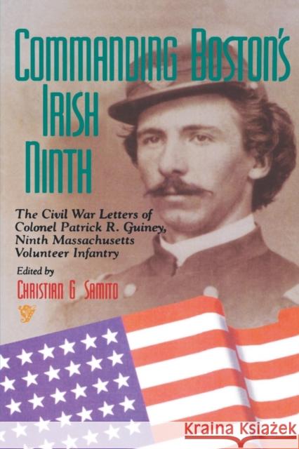 Commanding Boston's Irish Ninth: The Civil War Letters of Colonel Patrick R. Guiney Ninth Massachusetts Volunteer Infantry. Samito, Christian G. 9780823218127