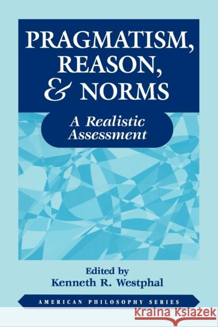 Pragmatism, Reason, and Norms: A Realistic Assessment Westphal, Kenneth 9780823218196 Fordham University Press