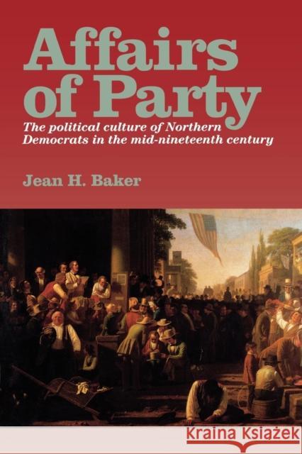 Affairs of Party: The Political Culture of Northern Democrats in the Mid-Nineteenth Century. Baker, Jean H. 9780823218646 Fordham University Press