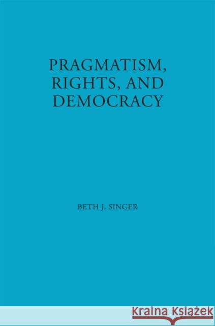 Pragmatism, Rights, and Democracy Beth J. Singer 9780823218684 Fordham University Press