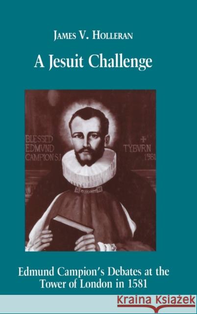 A Jesuit Challenge: Edmond Campion's Debates at the Tower of London in 1581 Holleran, James V. 9780823218875 Fordham University Press