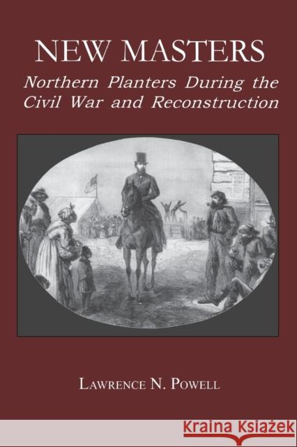 New Masters: Northern Planters During the Civil War and Reconstruction. Powell, Lawrence N. 9780823218936