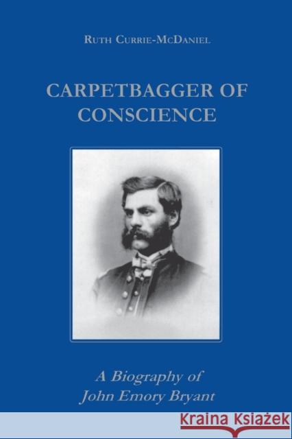 Carpetbagger of Conscience: A Biography of John Emory Bryant Currie, Ruth 9780823219384 Fordham University Press