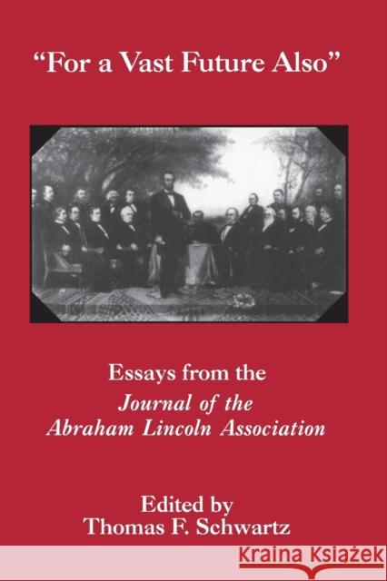 For the Vast Future Also: Essays from the Journal of the Lincoln Association Schwartz, Thomas F. 9780823219599