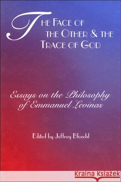 The Face of the Other and the Trace of God: Essays on the Philosophy of Emmanuel Levinas Jeffrey Bloechl 9780823219650 Fordham University Press