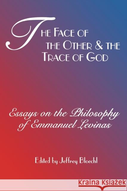 Face of the Other and the Trace of God: Essays on the Philosophy of Emmanuel Levinas Jeffrey Bloechl 9780823219667 Fordham University Press