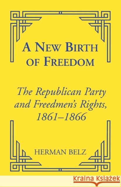 A New Birth of Freedom: The Republican Party and the Freedmen's Rights Belz, Herman 9780823220113 Fordham University Press