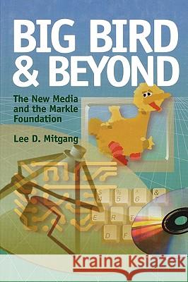 Big Bird and Beyond: The New Media and the Markle Foundation Lee D. Mitgang 9780823220403